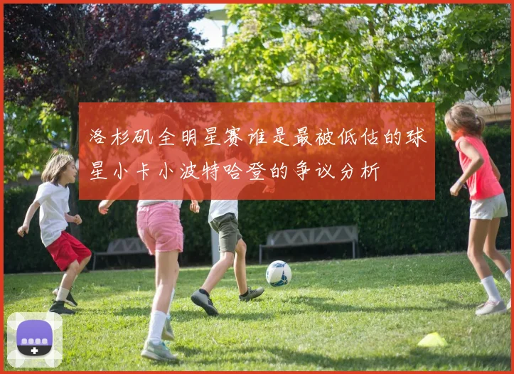洛杉矶全明星赛谁是最被低估的球星小卡小波特哈登的争议分析