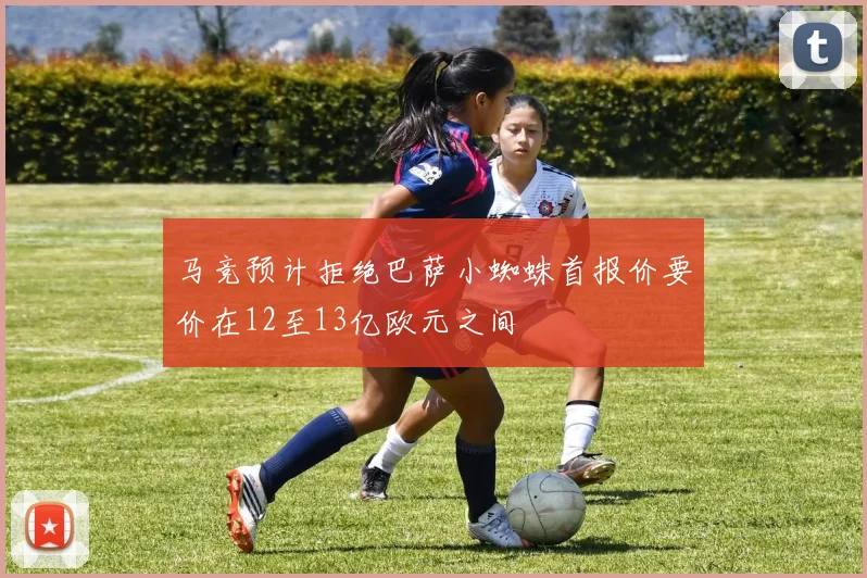 马竞预计拒绝巴萨小蜘蛛首报价要价在12至13亿欧元之间