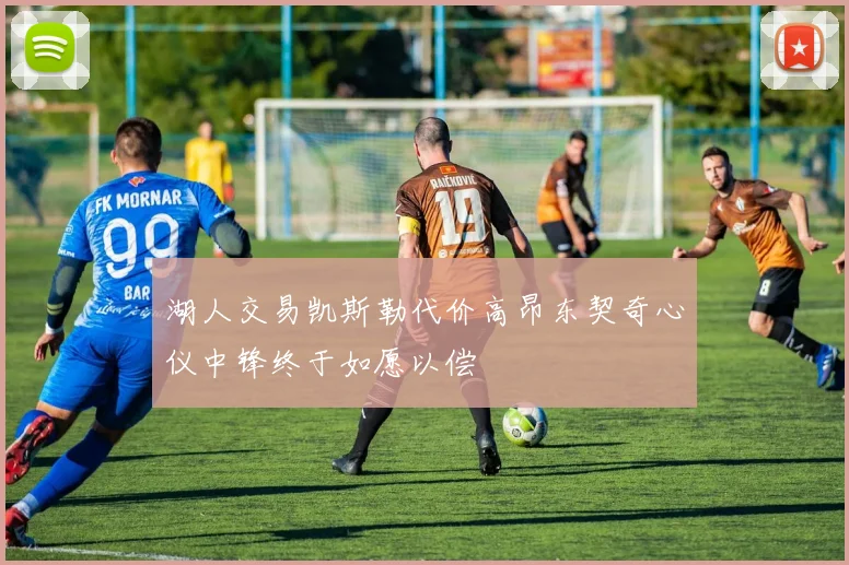 湖人交易凯斯勒代价高昂东契奇心仪中锋终于如愿以偿
