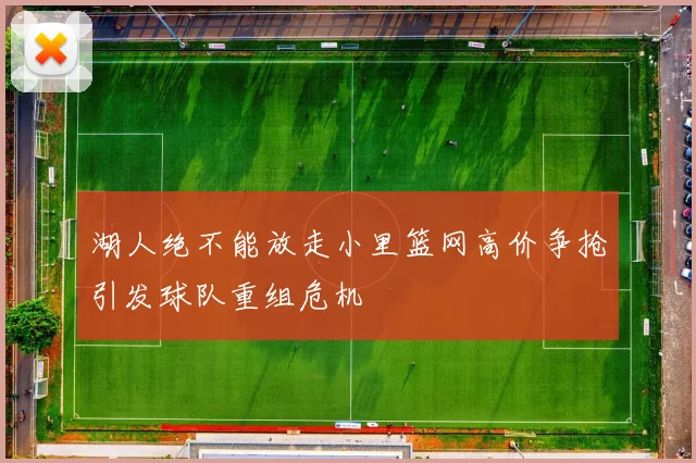 湖人绝不能放走小里篮网高价争抢引发球队重组危机