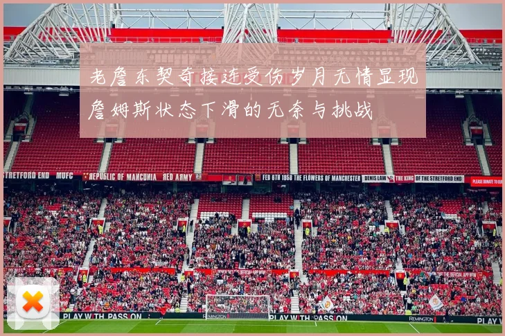 老詹东契奇接连受伤岁月无情显现詹姆斯状态下滑的无奈与挑战