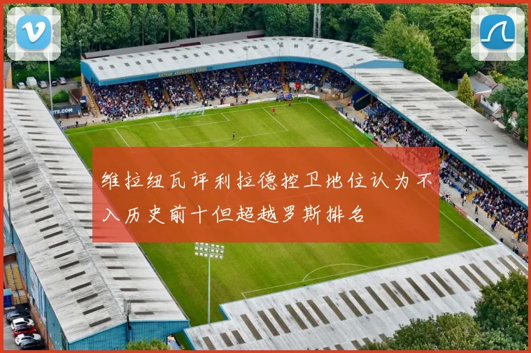 维拉纽瓦评利拉德控卫地位认为不入历史前十但超越罗斯排名