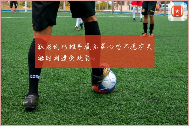 狄龙倒地摊手展无辜心态不愿在关键时刻遭受处罚