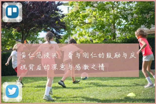 黄仁范谈兴慜哥与刚仁的鼓励与庆祝背后的深意与感激之情